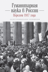 Гуманитарная наука в России и перелом 1917 года: экзистенциальное измерение