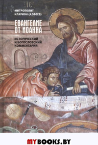 Евангелие от Иоанна. Исторический и богословский комментарий. Митрополит Иларион (Алфеев)