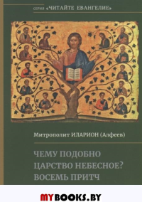 Чему подобно Царство Небесное? Восемь притч Иисуса Христа. Митрополит Иларион (Алфеев)