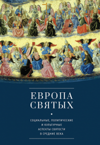 Европа святых. Социальные, политические и культурные аспекты святости в Средние века