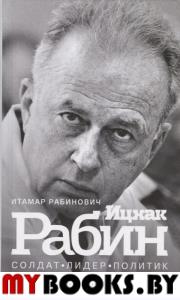 Ицхак Рабин. Солдат. Лидер. Политик. Рабинович И.