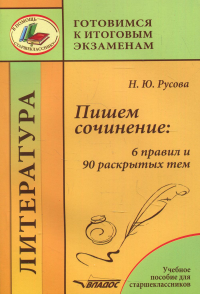 Пишем сочинение: 6 правил и 90 раскрытых тем: учебное пособие для старшеклассников