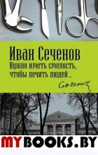 Нужно иметь смелость, чтобы лечить людей.... Сеченов И.М.
