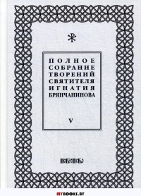 Полное собрание творений святителя Игнатия Брянчанинова: В 5 т. Т. 5. 3-е изд., испр