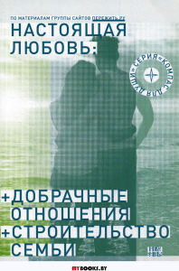 Настоящая любовь. Добрачные отношения. Строительство семьи. 3-е изд., испр. и доп