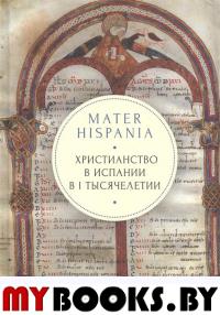 Mater Hispania: христианство в Испании в I тысячелетии: пер. с лат. яз.