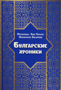 Булгарские хроники, или Приближение (Али) Гари. Арифуллах Басарави, Мухаммад-‘Али Чукури