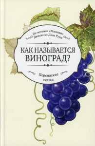 Как называется виноград? По мотивам «Маснави» Джалал ад-Дина Руми.. Джалал ад-Дин Руми