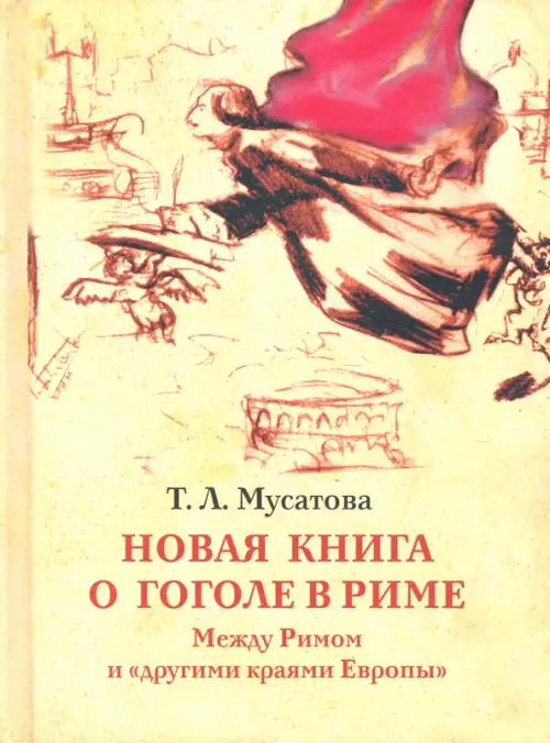 Новая книга о Гоголе в Риме (1837-1848). Мир писателя , "духовно-дипломатическая", эстетика, поиски социального служения. Материалы и исследования. То. Мусатова Т.Л.