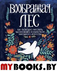 Воображая лес. Как свободно рисовать,вдохновляясь волшебством народного искусства. Мирталипова Д.