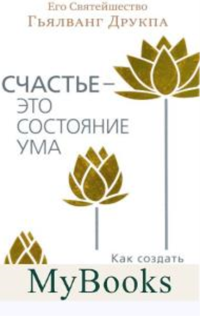 Счастье - это состояние ума. Как создать в своей жизни место для счастья. Гьялванг Друкпа