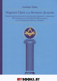 Magnum Opus или Великое Делание. Первая версия ритуалов и наставлений устава масонства. Альберт Пайк