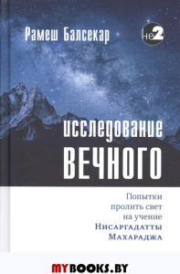 Исследование вечного. Попытки пролить свет на учение Нисаргадатты Махараджа. Балсекар Р.