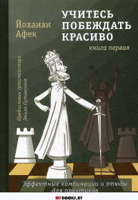 Учитесь побеждать красиво. Эффектные комбинации и этюды для практиков. Кн. 1. . Афек Й.Русский шахматный дом