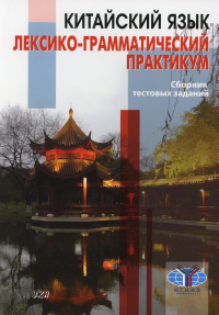 Китайский язык. Лексико-грамматический практикум. Сборник тестовых заданий. Дондокова М.Ю., Круглов В. В., Масловец О. А., Хам