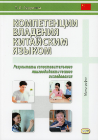 Компетенции владения китайским языком. Результаты сопоставительного лингводидактического исследования: Монография. 2-е изд., испр. и доп. . Гурулева Т.Л.Восточная книга