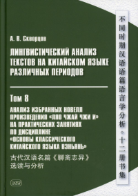 Лингвистический анализ текстов на китайском языке различных периодов. В 12 т. Т.8: Анализ избранных новелл произведения "Ляо чжай чжи и": Учебное пос