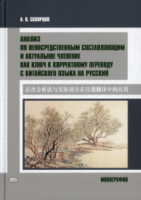 Анализ по непосредственным составляющим и актуальное членение как ключ к корректному переводу с китайского языка на русский. Монография. . Скворцов А.В.Восточная книга