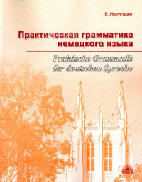 Практическая грамматика немецкого языка = Praktische Grammatik der deutschen Sprache: Учебник. 2-е изд., доп. Нарустранг Е.В.