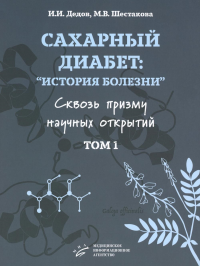 Сахарный диабет: «история болезни» сквозь призму научных открытий: В 2 т.: Т. 1. Дедов И.И., Шестакова М.В.