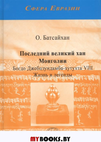 Батсайхан О. Последний великий хан Монголии Богдо Джебцзундамба-хутухта VIII. Жизнь и легенды