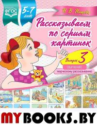 Рассказываем по сериям картинок. Вып. 3. Обучение творч. рассказыванию . Нищева Н.