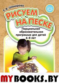 Рисуем на песке. Парциальная программа для детей 6-8 лет. Шакирова Е.