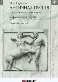 Античная Греция: Политогенез, политические и правовые институты (Opuscula selecta II)