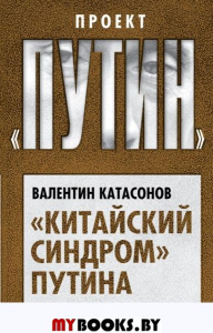 Катасонов В.Ю. «Китайский синдром» Путина. Прорыв или утопия?