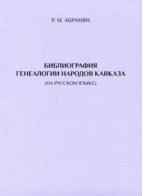 Абрамян Р.М. Библиография генеалогии народов Кавказа./ 2-е изд., испр. и доп.