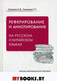 Реферирование и аннотирование на русском и китайском языках.. Семенов А.В., Семенов Т.Г.