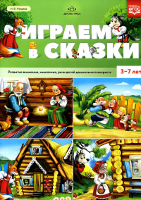 Играем в сказки. Развитие внимания, мышления, речи детей дошк. возраста ФГОС. Нищева Н.