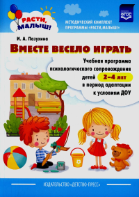 Расти, малыш!Вместе весело играть. Уч. прогр. псих. сопров. детей 2-4 л.  в период адап. Пазухина И.