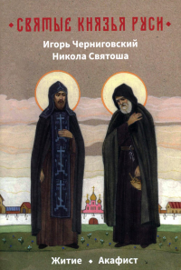 Святые князья Руси: Игорь Черниговский, Никола Святоша. Житие, акафист. Сост. Корнев С.П.