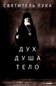 Дух, душа и тело. Лука (Войно-Ясенецкий), архиепископ, святитель
