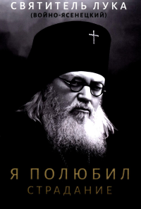 Я полюбил страдание. Лука (Войно-Ясенецкий), архиепископ, святитель
