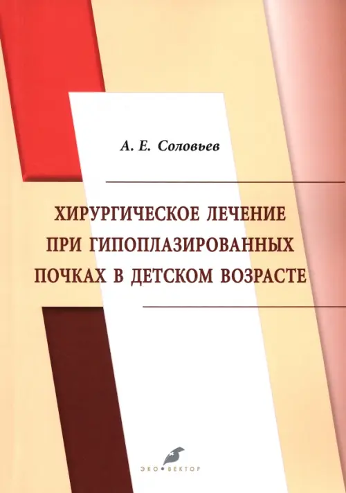Хирургическое лечение при гипоплазированных почках в детском возрасте. Соловьев Анатолий Егорович