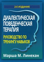 Диалектическая поведенческая терапия: руководство по тренингу навыков. 2-е изд
