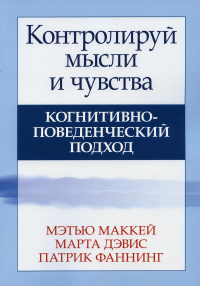 Контролируй мысли и чувства: когнитивно-поведенческий подход. 4-е изд