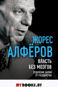 Власть без мозгов. Отделение науки от государства. Алферов Ж.И.
