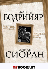 Матрица Апокалипсиса. Последний закат Европы. Бодрийяр Ж., Сиоран Э.