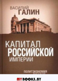 Капитал Российской империи. Политэкономия русской цивилизации. Галин В.Ю.