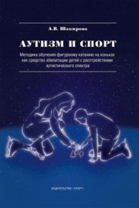 Аутизм и спорт. Методика обучения фигурному катанию на коньках как средство абилитации детей с расстройствами аутистического спектра. . Шакирова А.В..