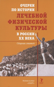 Очерки по истории лечебной физической культуры в России XX века: Сборник статей.