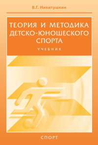 Теория и методика детско-юношеского спорта. Учебник. Никитушкин В.