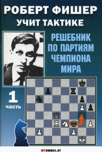 Роберт Фишер учит тактике. Ч. 1. Решебник по партиям чемпиона мира . Калиниченко Н.