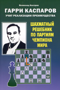 Гарри Каспаров учит реализации преимущества. Шахматный решебник по партиям чемпио. Калиниченко Н.