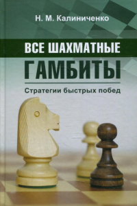 Все шахматные гамбиты. Стратегии быстрых побед. Калиниченко Н.