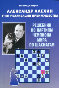 Александр Алехин учит реализации преимущества. Решебник. Костров В.