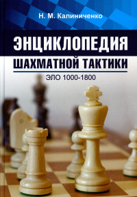 Энциклопедия шахматной тактики. Эло 1000-1800. Калиниченко Н.М.